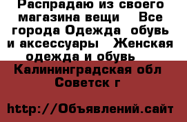 Распрадаю из своего магазина вещи  - Все города Одежда, обувь и аксессуары » Женская одежда и обувь   . Калининградская обл.,Советск г.